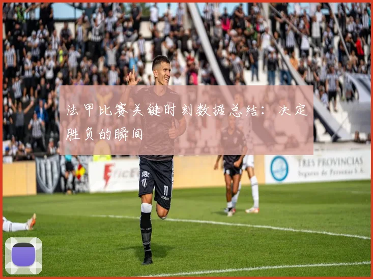 法甲比赛关键时刻数据总结：决定胜负的瞬间
