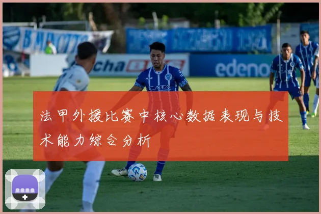 法甲外援比赛中核心数据表现与技术能力综合分析