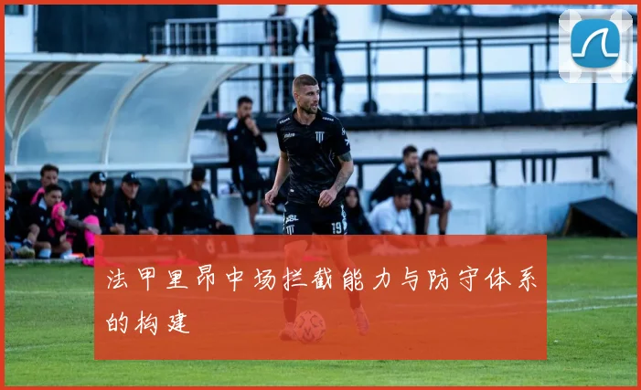 法甲里昂中场拦截能力与防守体系的构建