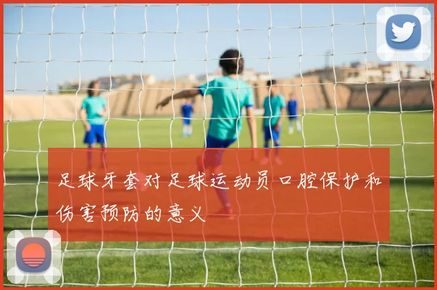 足球牙套对足球运动员口腔保护和伤害预防的意义
