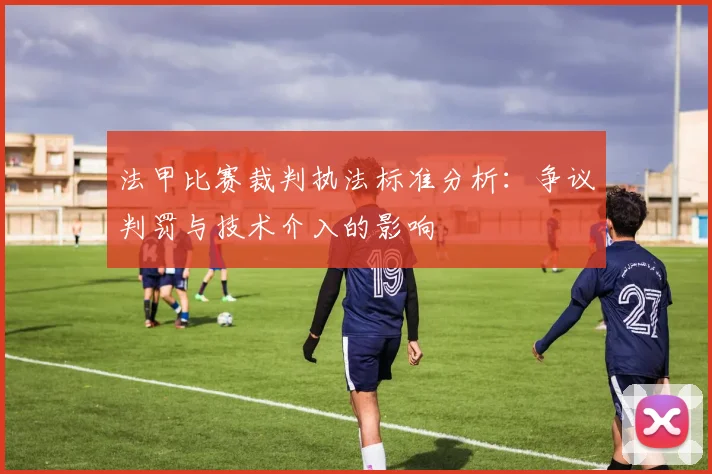 法甲比赛裁判执法标准分析:争议判罚与技术介入的影响