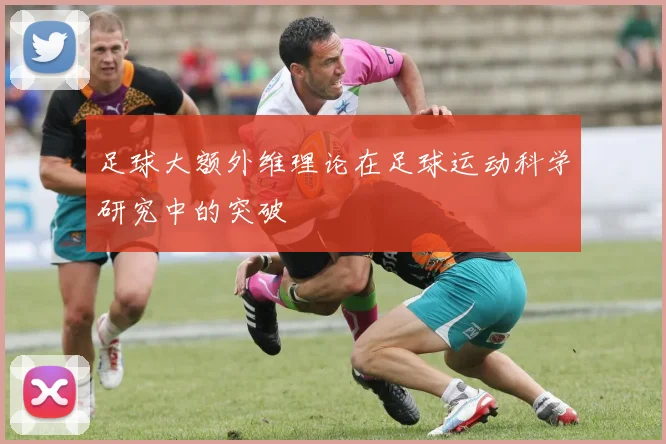 足球大额外维理论在足球运动科学研究中的突破