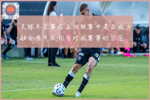 足球冬至赛在亚洲联赛中是否成为融合节气文化与对抗赛事的示范