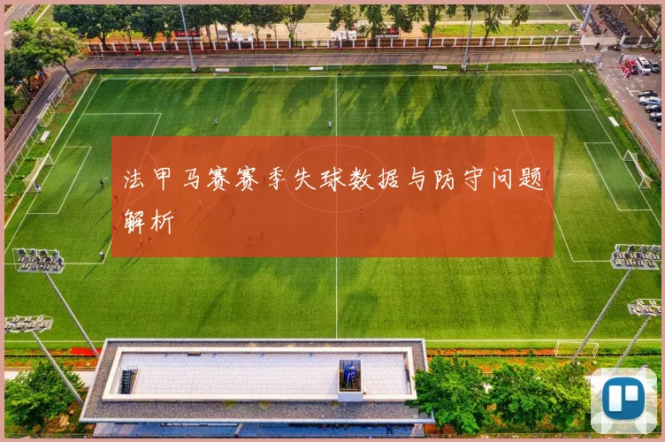 法甲马赛赛季失球数据与防守问题解析